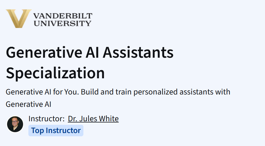 Generative AI Assistants Specialization by Vanderbilt University on Coursera with Dr. Jules White, Top Instructor.
